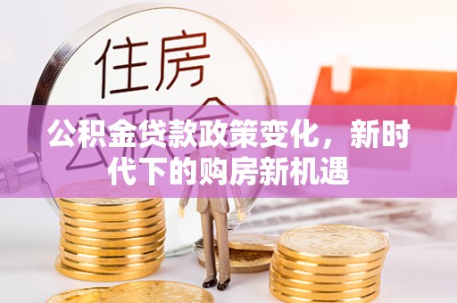和布克赛尔公积金贷款政策变化，新时代下的购房新机遇
