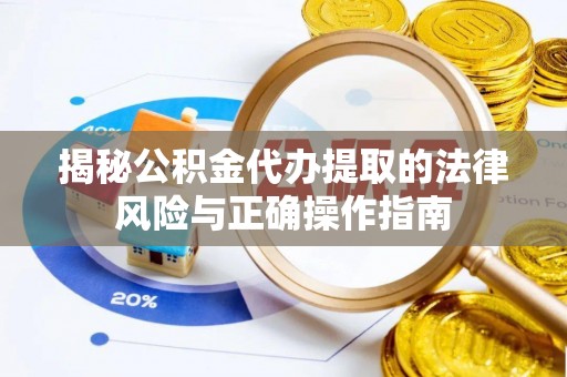 和布克赛尔揭秘公积金代办提取的法律风险与正确操作指南