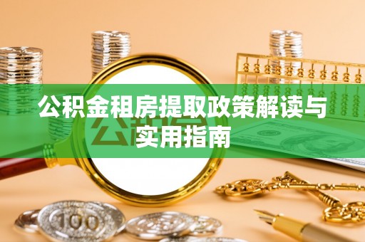 和布克赛尔公积金租房提取政策解读与实用指南