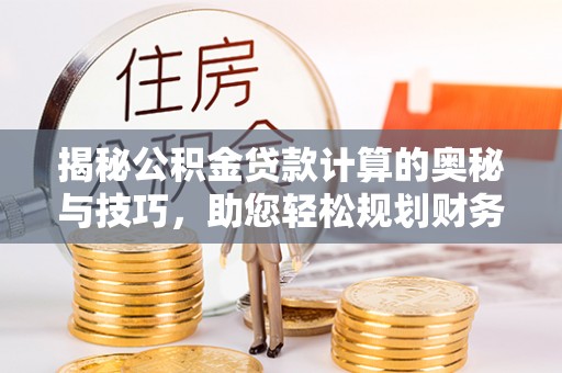 和布克赛尔揭秘公积金贷款计算的奥秘与技巧，助您轻松规划财务未来