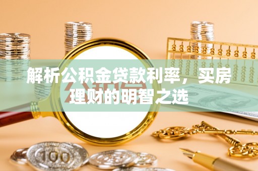 和布克赛尔解析公积金贷款利率，买房理财的明智之选