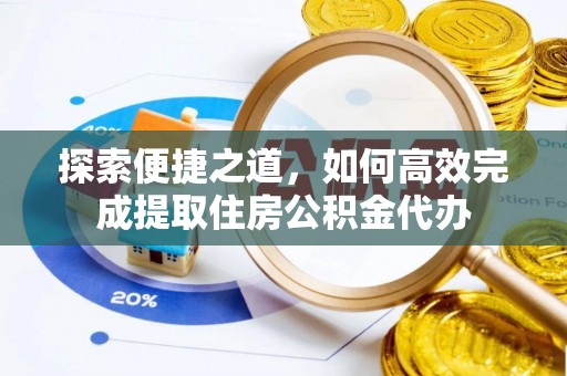 和布克赛尔探索便捷之道，如何高效完成提取住房公积金代办