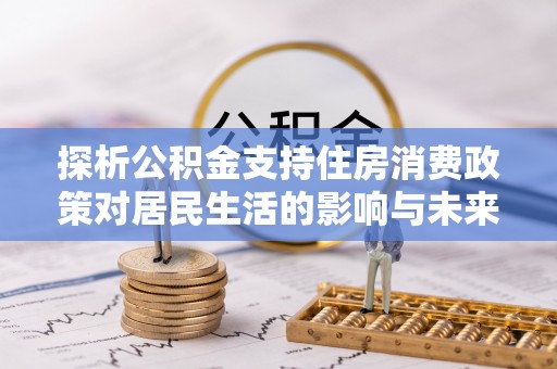 和布克赛尔探析公积金支持住房消费政策对居民生活的影响与未来展望