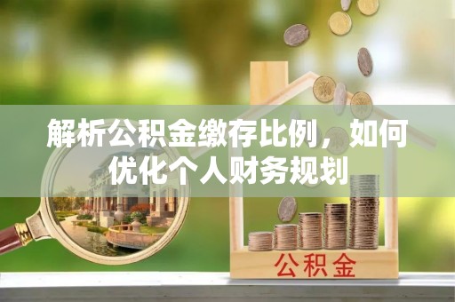 和布克赛尔解析公积金缴存比例，如何优化个人财务规划