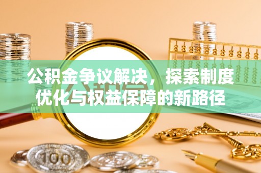 和布克赛尔公积金争议解决，探索制度优化与权益保障的新路径