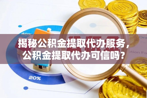 和布克赛尔揭秘公积金提取代办服务，公积金提取代办可信吗？