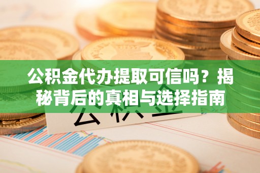 和布克赛尔公积金代办提取可信吗？揭秘背后的真相与选择指南