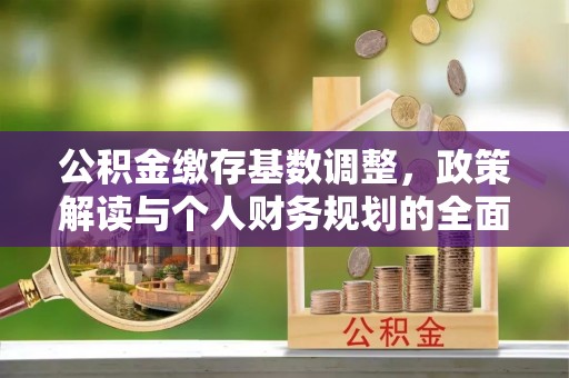 和布克赛尔公积金缴存基数调整，政策解读与个人财务规划的全面分析
