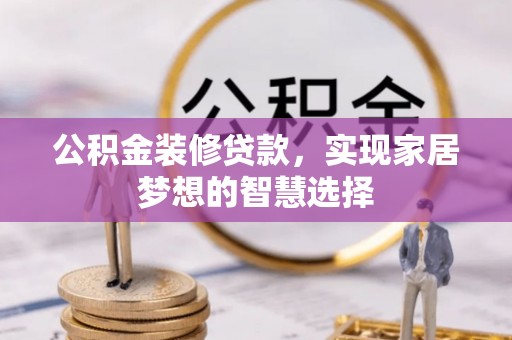和布克赛尔公积金装修贷款，实现家居梦想的智慧选择