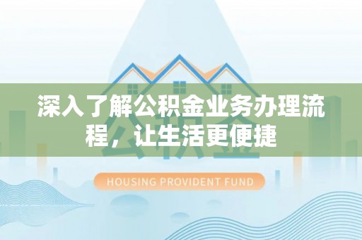 和布克赛尔深入了解公积金业务办理流程，让生活更便捷