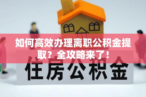和布克赛尔如何高效办理离职公积金提取？全攻略来了！