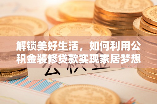 和布克赛尔解锁美好生活，如何利用公积金装修贷款实现家居梦想
