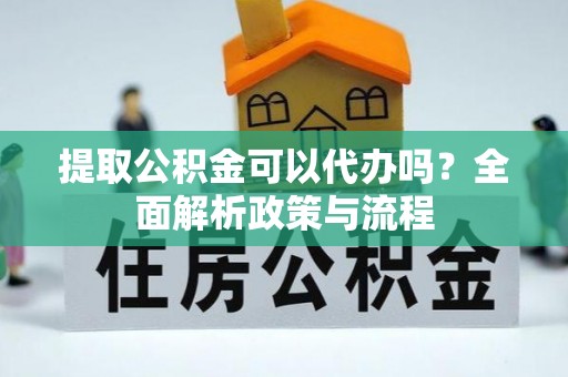 和布克赛尔提取公积金可以代办吗？全面解析政策与流程