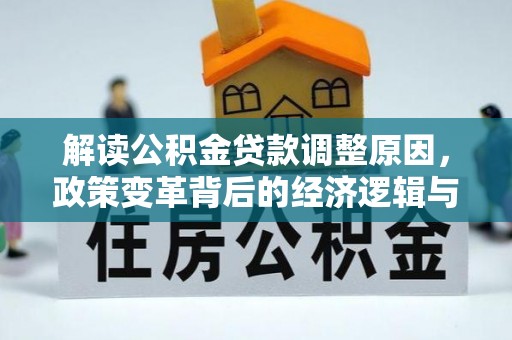 和布克赛尔解读公积金贷款调整原因，政策变革背后的经济逻辑与民生影响